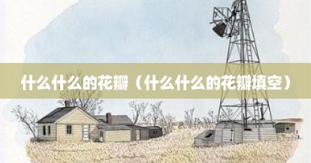什么什么的花瓣（什么什么的花瓣填空）