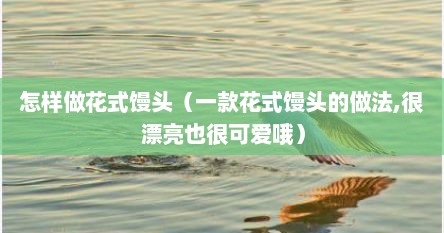 怎样做花式馒头（一款花式馒头的做法,很漂亮也很可爱哦）