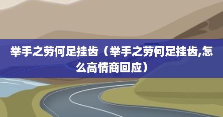 举手之劳何足挂齿（举手之劳何足挂齿,怎么高情商回应）