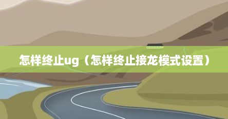 怎样终止ug（怎样终止接龙模式设置）