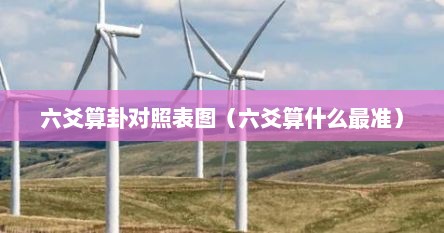 六爻算卦对照表图（六爻算什么最准）