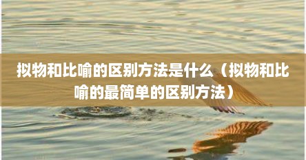 拟物和比喻的区别方法是什么（拟物和比喻的最简单的区别方法）