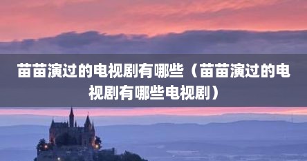 苗苗演过的电视剧有哪些（苗苗演过的电视剧有哪些电视剧）