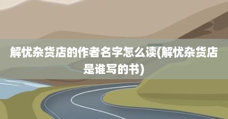 解忧杂货店的作者名字怎么读(解忧杂货店是谁写的书)