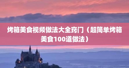 烤箱美食视频做法大全窍门（超简单烤箱美食100道做法）
