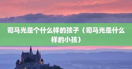 司马光是个什么样的孩子（司马光是什么样的小孩）