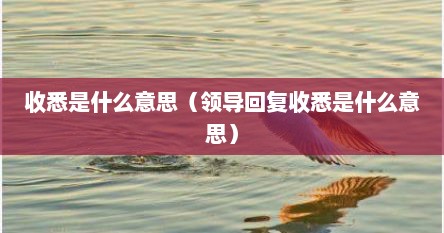 收悉是什么意思（领导回复收悉是什么意思）