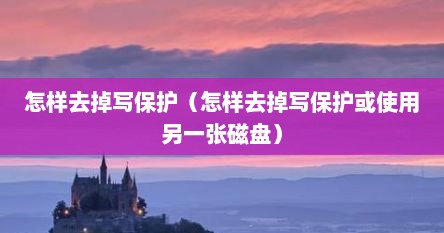 怎样去掉写保护（怎样去掉写保护或使用另一张磁盘）