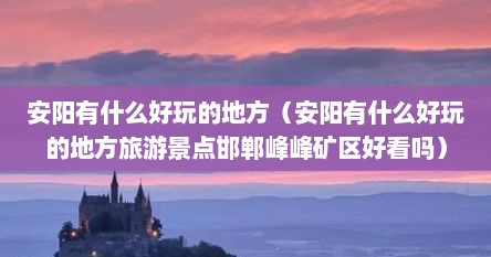 安阳有什么好玩的地方（安阳有什么好玩的地方旅游景点邯郸峰峰矿区好看吗）