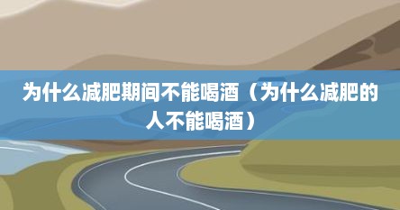 为什么减肥期间不能喝酒（为什么减肥的人不能喝酒）