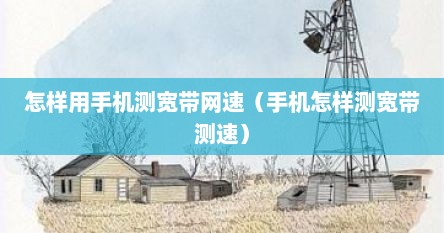 怎样用手机测宽带网速（手机怎样测宽带测速）