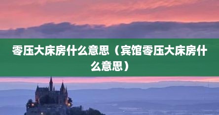 零压大床房什么意思（宾馆零压大床房什么意思）