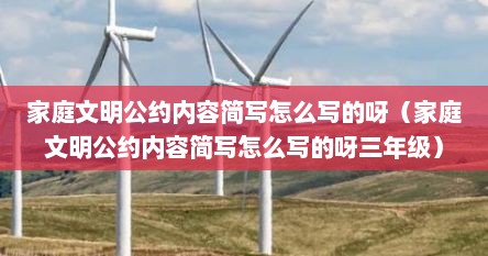 家庭文明公约内容简写怎么写的呀（家庭文明公约内容简写怎么写的呀三年级）