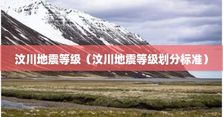 汶川地震等级（汶川地震等级划分标准）