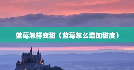 蓝莓怎样变甜（蓝莓怎么增加甜度）