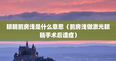 眼睛前房浅是什么意思（前房浅做激光眼睛手术后遗症）