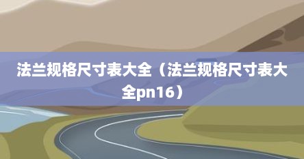 法兰规格尺寸表大全（法兰规格尺寸表大全pn16）