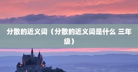 分散的近义词（分散的近义词是什么 三年级）