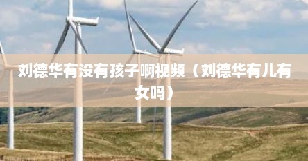 刘德华有没有孩子啊视频（刘德华有儿有女吗）
