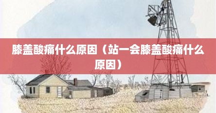 膝盖酸痛什么原因（站一会膝盖酸痛什么原因）