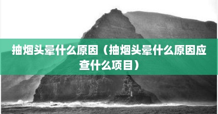 抽烟头晕什么原因（抽烟头晕什么原因应查什么项目）