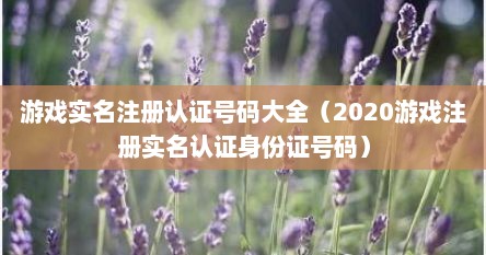 游戏实名注册认证号码大全（2020游戏注册实名认证身份证号码）
