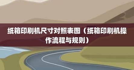 纸箱印刷机尺寸对照表图（纸箱印刷机操作流程与规则）