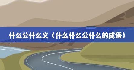 什么公什么义（什么什么公什么的成语）