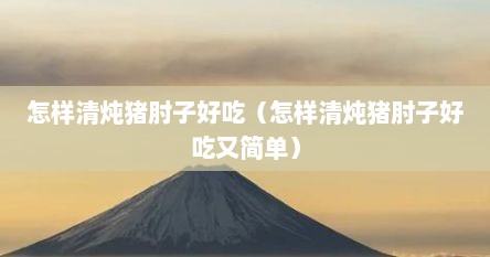 怎样清炖猪肘子好吃（怎样清炖猪肘子好吃又简单）