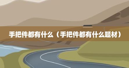 手把件都有什么（手把件都有什么题材）