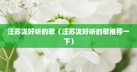 汪苏泷好听的歌（汪苏泷好听的歌推荐一下）