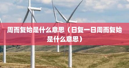 周而复始是什么意思（日复一日周而复始是什么意思）