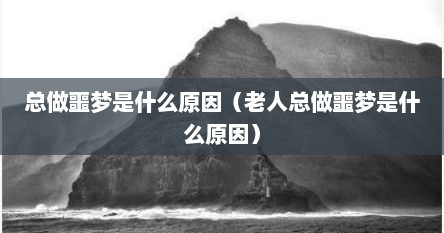 总做噩梦是什么原因（老人总做噩梦是什么原因）