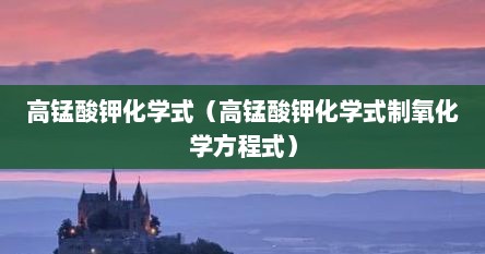 高锰酸钾化学式（高锰酸钾化学式制氧化学方程式）