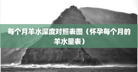 每个月羊水深度对照表图（怀孕每个月的羊水量表）