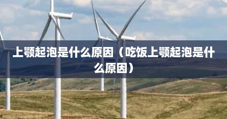 上颚起泡是什么原因（吃饭上颚起泡是什么原因）