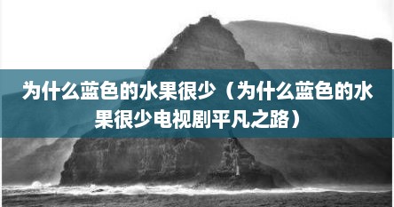 为什么蓝色的水果很少（为什么蓝色的水果很少电视剧平凡芝路）