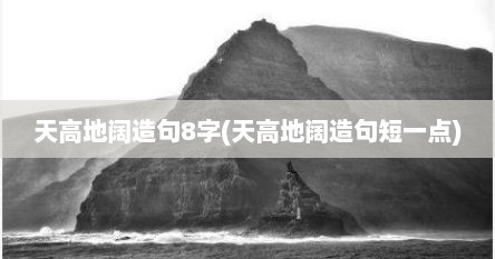 天高地阔造句8字(天高地阔造句短一点)