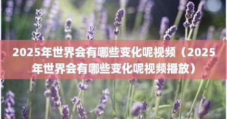 2025年世界会有哪些变化呢视频（2025年世界会有哪些变化呢视频播放）