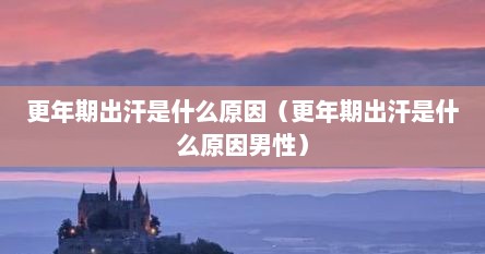 更年期出汗是什么原因（更年期出汗是什么原因男性）
