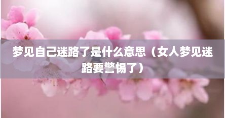 梦见自己迷路了是什么意思（女人梦见迷路要警惕了）