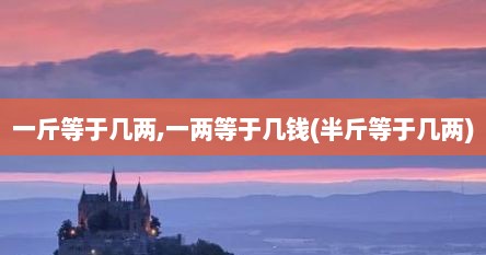 一斤等于几两,一两等于几钱(半斤等于几两)