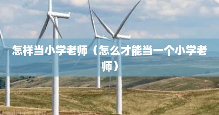 怎样当小学老师（怎么才能当一个小学老师）