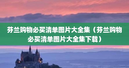 芬兰购物必买清单图片大全集（芬兰购物必买清单图片大全集下载）