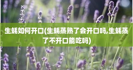 生蚝如何开口(生蚝蒸熟了会开口吗,生蚝蒸了不开口能吃吗)