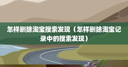 怎样删除淘宝搜索发现（怎样删除淘宝记录中的搜索发现）