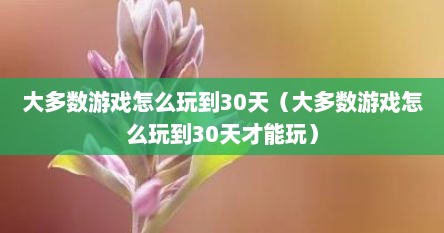 大多数游戏怎么玩到30天（大多数游戏怎么玩到30天才能玩）