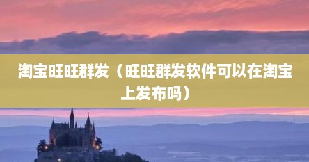 淘宝旺旺群发（旺旺群发软件可以在淘宝上发布吗）