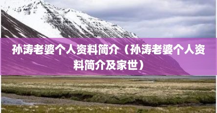 孙涛老婆个人资料简介（孙涛老婆个人资料简介及家世）