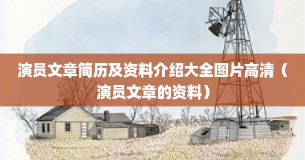 演员文章简历及资料介绍大全图片高清（演员文章的资料）